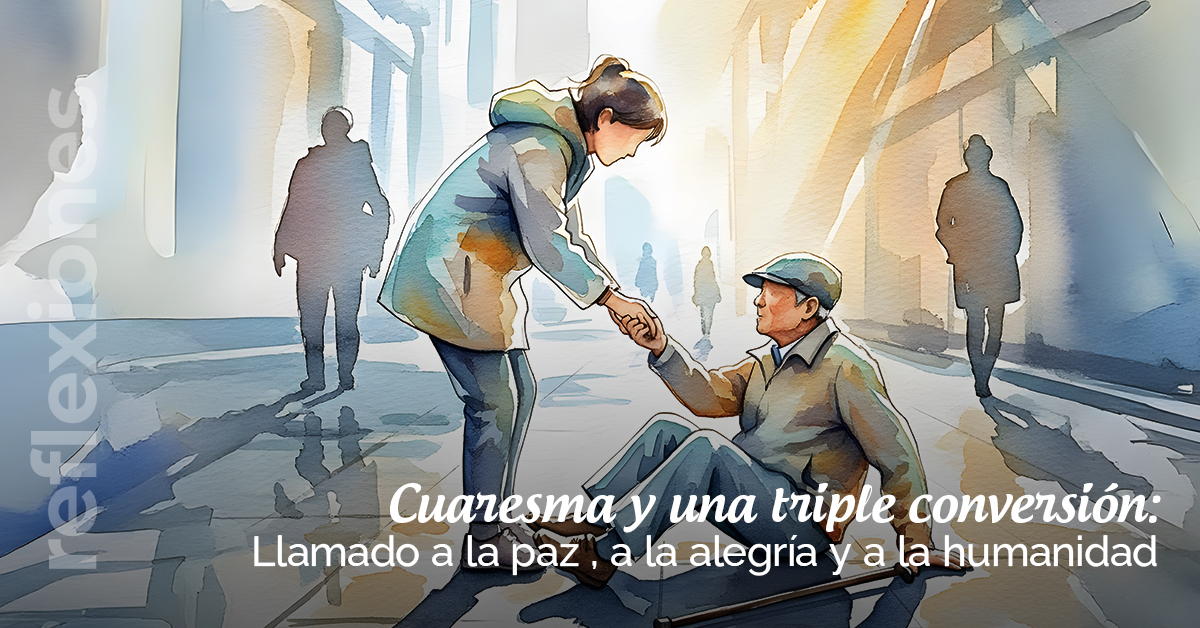 Cuaresma y una triple conversión: Llamado a la paz , a la alegría y a la humanidad